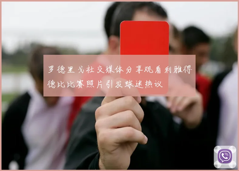 罗德里戈社交媒体分享观看利雅得德比比赛照片引发球迷热议