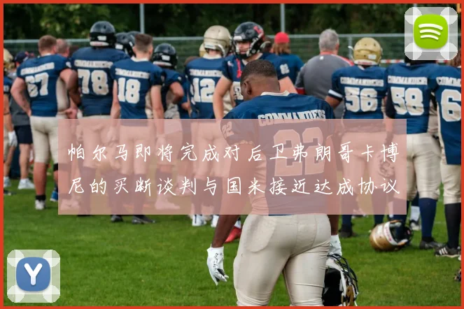 帕尔马即将完成对后卫弗朗哥卡博尼的买断谈判与国米接近达成协议