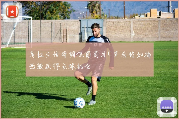 乌拉圭传奇调侃葡萄牙C罗或将如梅西般获得点球机会