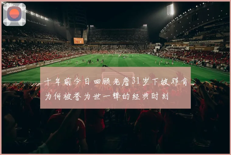 十年前今日回顾老詹31岁下坡邓肯为何被誉为世一锋的经典时刻