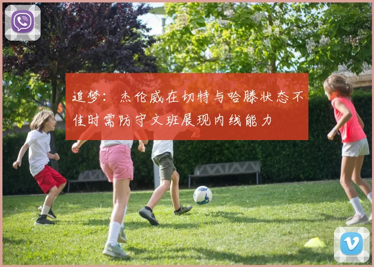 追梦：杰伦威在切特与哈滕状态不佳时需防守文班展现内线能力