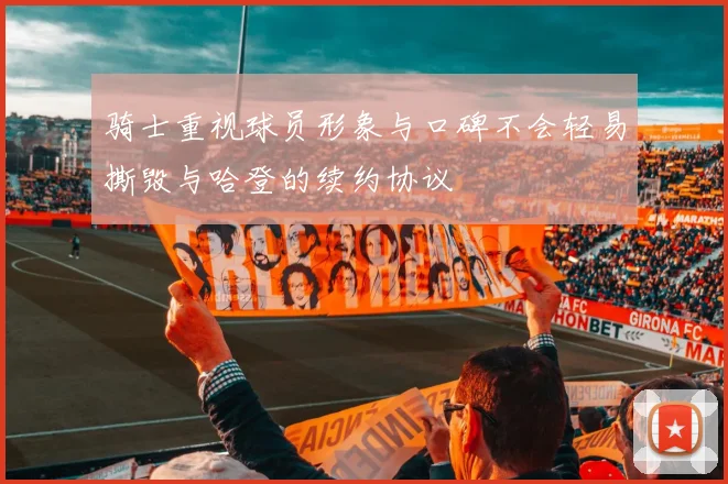 骑士重视球员形象与口碑不会轻易撕毁与哈登的续约协议