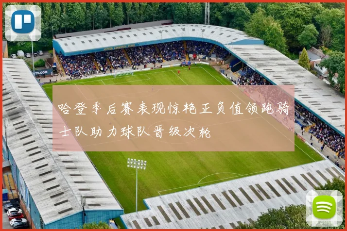 哈登季后赛表现惊艳正负值领跑骑士队助力球队晋级次轮
